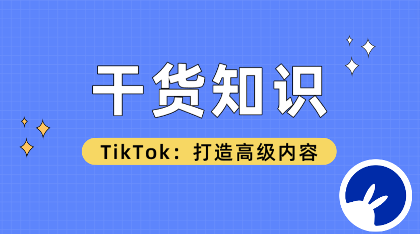 內(nèi)容更新！TikTok如何打造高級(jí)內(nèi)容的干貨知識(shí)，吐血整理！