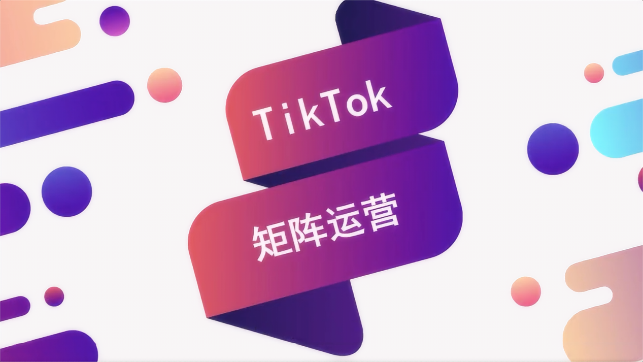 如何用TikTok矩陣打法，實(shí)現(xiàn)流量爆發(fā)和品牌增值？