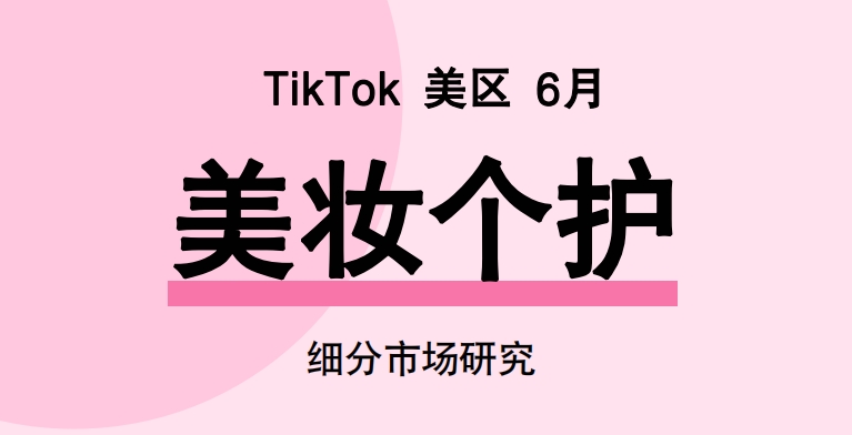 Glodastory：2024年6月TikTok美區(qū)美妝個護(hù)市場趨勢洞察報告