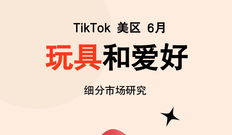 Glodastory：2024年6月TikTok美區(qū)玩具市場趨勢洞察報告