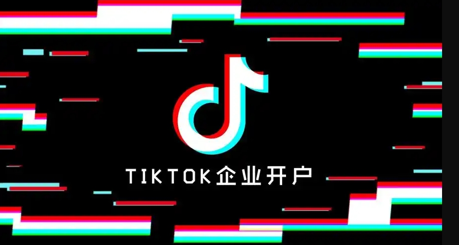 TikTok廣告戶怎么開？企業(yè)開通TikTok廣告賬戶全攻略